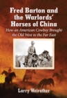 Fred Barton and the Warlords' Horses of China : How an American Cowboy Brought the Old West to the Far East - eBook