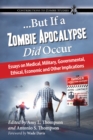 ...But If a Zombie Apocalypse Did Occur : Essays on Medical, Military, Governmental, Ethical, Economic and Other Implications - eBook