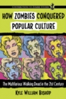 How Zombies Conquered Popular Culture : The Multifarious Walking Dead in the 21st Century - eBook