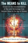 The Means to Kill : Essays on the Interdependence of War and Technology from Ancient Rome to the Age of Drones - eBook