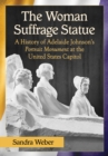 The Woman Suffrage Statue : A History of Adelaide Johnson's Portrait Monument to Lucretia Mott, Elizabeth Cady Stanton and Susan B. Anthony at the United States Capitol - eBook