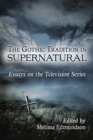 The Gothic Tradition in Supernatural : Essays on the Television Series - eBook