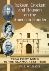 Jackson, Crockett and Houston on the American Frontier : From Fort Mims to the Alamo, 1813-1836 - eBook
