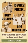 Devil's Music, Holy Rollers and Hillbillies : How America Gave Birth to Rock and Roll - eBook