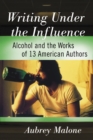 Writing Under the Influence : Alcohol and the Works of 13 American Authors - eBook