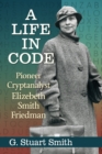 A Life in Code : Pioneer Cryptanalyst Elizebeth Smith Friedman - eBook