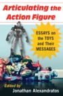 Articulating the Action Figure : Essays on the Toys and Their Messages - eBook