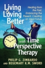 Living and Loving Better with Time Perspective Therapy : Healing from the Past, Embracing the Present, Creating an Ideal Future - eBook