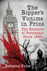 The Ripper's Victims in Print : The Rhetoric of Portrayals Since 1929 - eBook