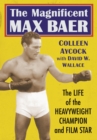 The Magnificent Max Baer : The Life of the Heavyweight Champion and Film Star - eBook