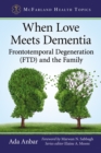 When Love Meets Dementia : Frontotemporal Degeneration (FTD) and the Family - eBook