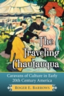 The Traveling Chautauqua : Caravans of Culture in Early 20th Century America - eBook