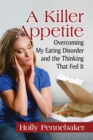 A Killer Appetite : Overcoming My Eating Disorder and the Thinking That Fed It - eBook