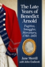 The Late Years of Benedict Arnold : Fugitive, Smuggler, Mercenary, 1780-1801 - eBook