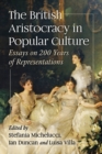 The British Aristocracy in Popular Culture : Essays on 200 Years of Representations - eBook