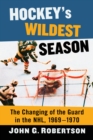 Hockey's Wildest Season : The Changing of the Guard in the NHL, 1969-1970 - eBook