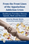 From the Front Lines of the Appalachian Addiction Crisis : Healthcare Providers Discuss Opioids, Meth and Recovery - eBook
