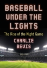 Baseball Under the Lights : The Rise of the Night Game - eBook