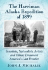 The Harriman Alaska Expedition of 1899 : Scientists, Naturalists, Artists and Others Document America's Last Frontier - eBook