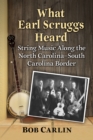 What Earl Scruggs Heard : String Music Along the North Carolina-South Carolina Border - eBook