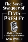 The Sonic Swagger of Elvis Presley : A Critical History of the Early Recordings - eBook