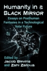 Humanity in a Black Mirror : Essays on Posthuman Fantasies in a Technological Near Future - eBook