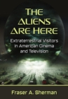 The Aliens Are Here : Extraterrestrial Visitors in American Cinema and Television - eBook