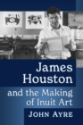 James Houston and the Making of Inuit Art - eBook