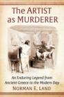 The Artist as Murderer : An Enduring Legend from Ancient Greece to the Modern Day - eBook