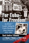 For Cuba--for Freedom! : An M-26-7 Leader Aiding the Castro Revolution from America, 1955-1961 - eBook