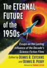 The Eternal Future of the 1950s : Essays on the Lasting Influence of the Decade's Science Fiction Films - eBook