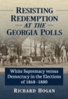 Resisting Redemption at the Georgia Polls : White Supremacy versus Democracy in the Elections of 1868-1880 - eBook