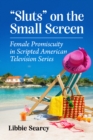 "Sluts" on the Small Screen : Female Promiscuity in Scripted American Television Series - eBook