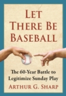 Let There Be Baseball : The 60-Year Battle to Legitimize Sunday Play - eBook