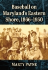 Baseball on Maryland's Eastern Shore, 1866-1950 - eBook