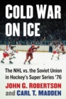 Cold War on Ice : The NHL versus the Soviet Union in Hockey's Super Series '76 - eBook
