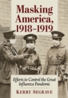 Masking America, 1918-1919 : Efforts to Control the Great Influenza Pandemic - eBook