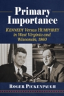 Primary Importance : Kennedy Versus Humphrey in West Virginia and Wisconsin, 1960 - eBook