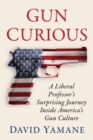 Gun Curious : A Liberal Professor's Surprising Journey Inside America's Gun Culture - eBook