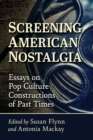 Screening American Nostalgia : Essays on Pop Culture Constructions of Past Times - Book