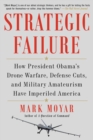 Strategic Failure : How President Obama's Drone Warfare, Defense Cuts, and Military Amateurism Have Imperiled America - eBook