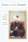 Science among the Ottomans : The Cultural Creation and Exchange of Knowledge - Book
