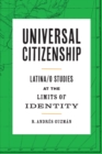 Universal Citizenship : Latina/o Studies at the Limits of Identity - Book