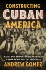 Constructing Cuban America : Race and Identity in Florida's Caribbean South, 1868–1945 - Book
