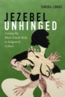Jezebel Unhinged : Loosing the Black Female Body in Religion and Culture - Book