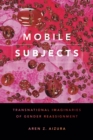 Mobile Subjects : Transnational Imaginaries of Gender Reassignment - Book