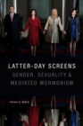 Latter-day Screens : Gender, Sexuality, and Mediated Mormonism - Book