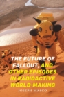 The Future of Fallout, and Other Episodes in Radioactive World-Making - Book