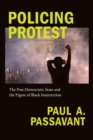 Policing Protest : The Post-Democratic State and the Figure of Black Insurrection - eBook