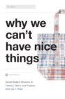 Why We Can't Have Nice Things : Social Media’s Influence on Fashion, Ethics, and Property - Book